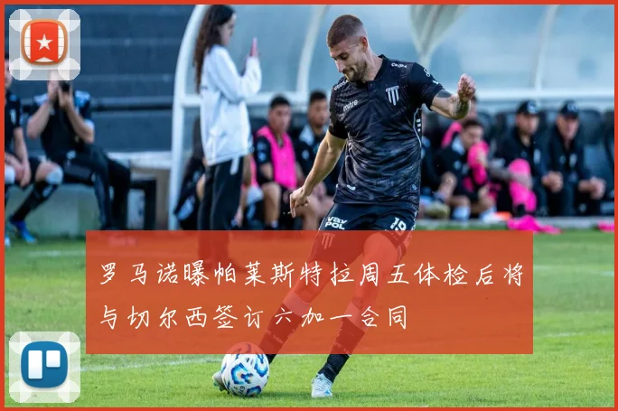 罗马诺曝帕莱斯特拉周五体检后将与切尔西签订六加一合同