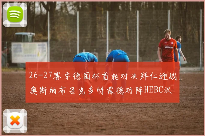 26-27赛季德国杯首轮对决拜仁迎战奥斯纳布吕克多特蒙德对阵HEBC汉堡