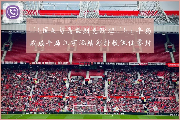 U16国足与乌兹别克斯坦U16上半场战成平局江宇涵精彩扑救保住零封纪录